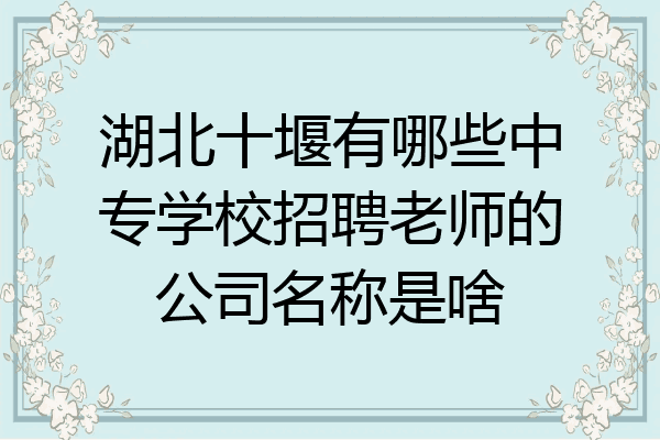 湖北十堰有哪些中专学校招聘老师的公司名称是啥