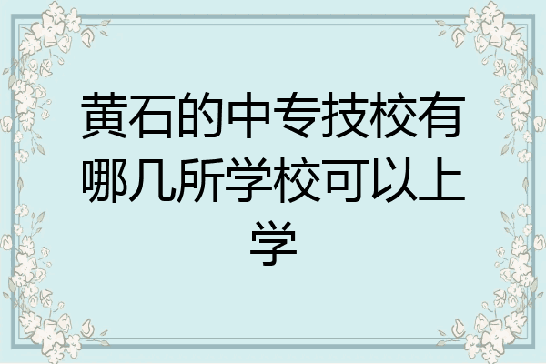 黄石的中专技校有哪几所学校可以上学