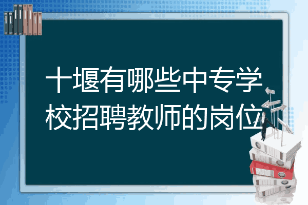 十堰有哪些中专学校招聘教师的岗位