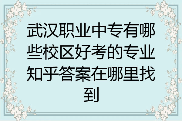 武汉职业中专有哪些校区好考的专业知乎答案在哪里找到