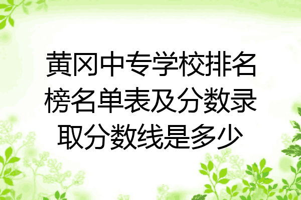 黄冈中专学校排名榜名单表及分数录取分数线是多少