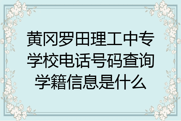 黄冈罗田理工中专学校电话号码查询学籍信息是什么