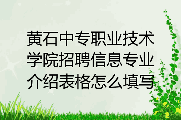 黄石中专职业技术学院招聘信息专业介绍表格怎么填写