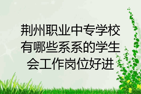 荆州职业中专学校有哪些系系的学生会工作岗位好进