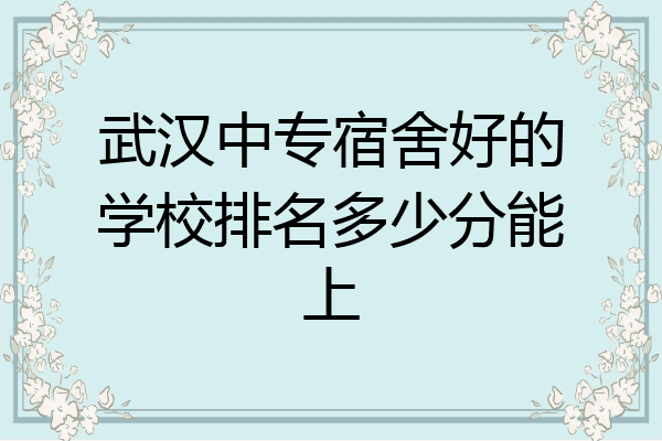 武汉中专宿舍好的学校排名多少分能上