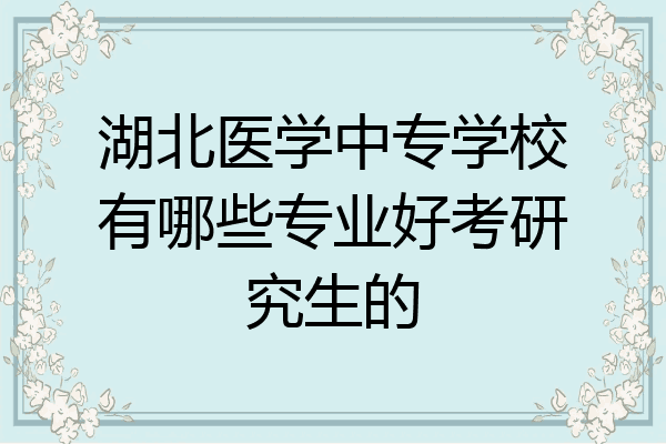 湖北医学中专学校有哪些专业好考研究生的