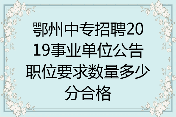 鄂州中专招聘2019事业单位公告职位要求数量多少分合格