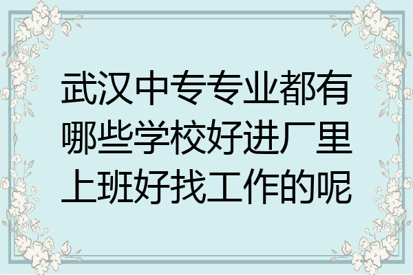 武汉中专专业都有哪些学校好进厂里上班好找工作的呢