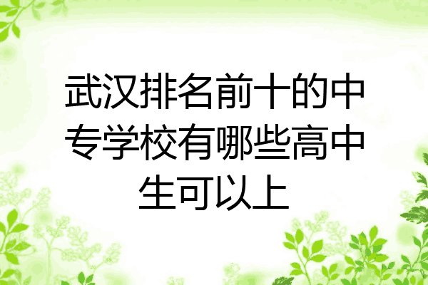 武汉排名前十的中专学校有哪些高中生可以上