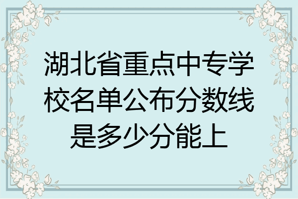湖北省重点中专学校名单公布分数线是多少分能上