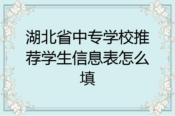 湖北省中专学校推荐学生信息表怎么填