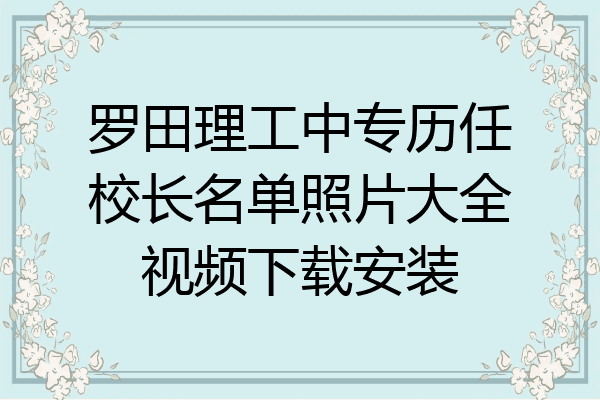 罗田理工中专历任校长名单照片大全视频下载安装