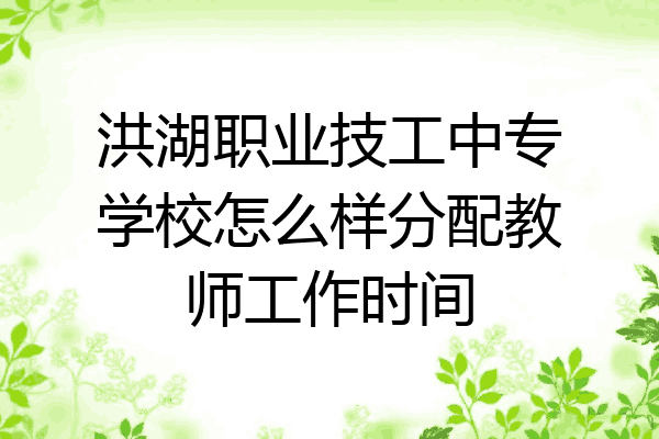 洪湖职业技工中专学校怎么样分配教师工作时间
