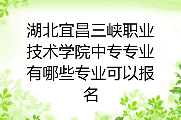 湖北宜昌三峡职业技术学院中专专业有哪些专业可以报名