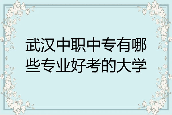 武汉中职中专有哪些专业好考的大学