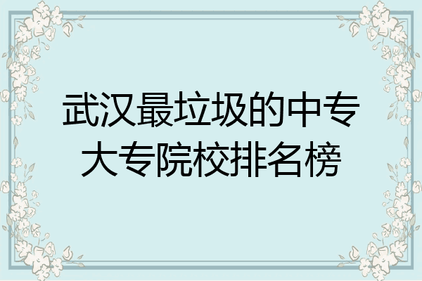 武汉最垃圾的中专大专院校排名榜