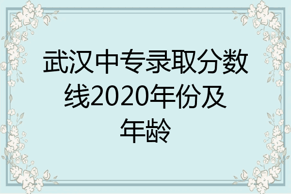 武汉中专录取分数线2020年份及年龄