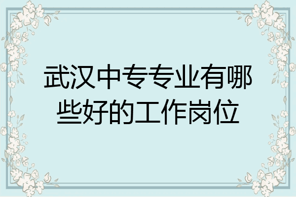 武汉中专专业有哪些好的工作岗位