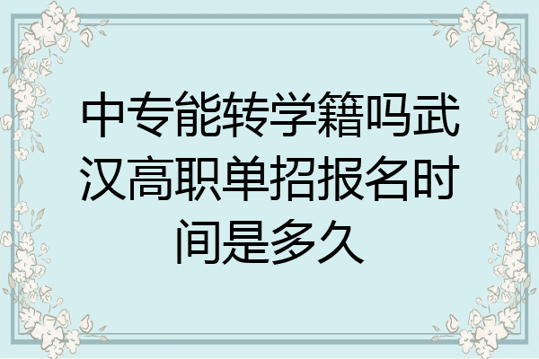 中专能转学籍吗武汉高职单招报名时间是多久