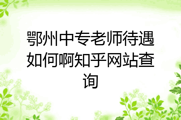 鄂州中专老师待遇如何啊知乎网站查询