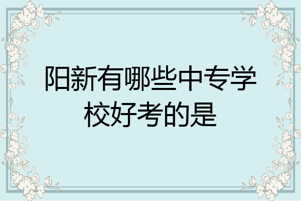 阳新有哪些中专学校好考的是