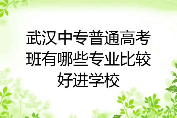 武汉中专普通高考班有哪些专业比较好进学校