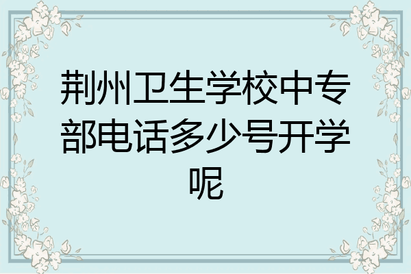 荆州卫生学校中专部电话多少号开学呢