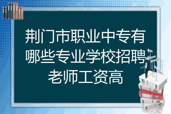 荆门市职业中专有哪些专业学校招聘老师工资高
