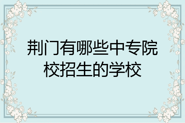 荆门有哪些中专院校招生的学校