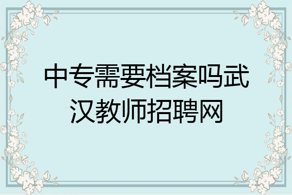 中专需要档案吗武汉教师招聘网