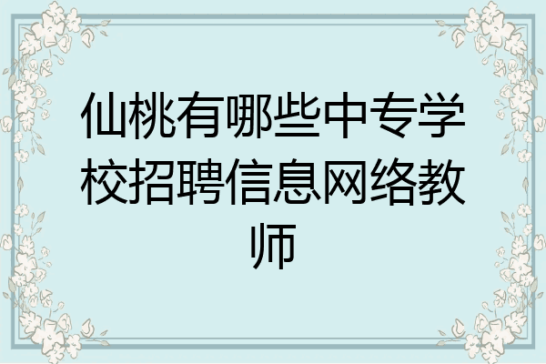 仙桃有哪些中专学校招聘信息网络教师
