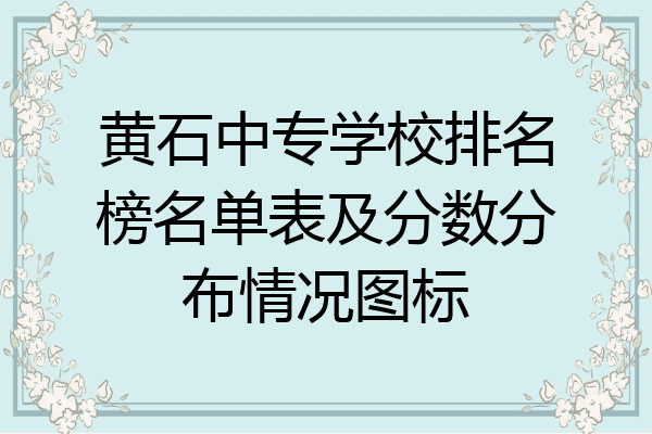 黄石中专学校排名榜名单表及分数分布情况图标
