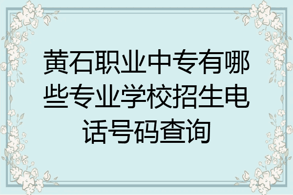 黄石职业中专有哪些专业学校招生电话号码查询