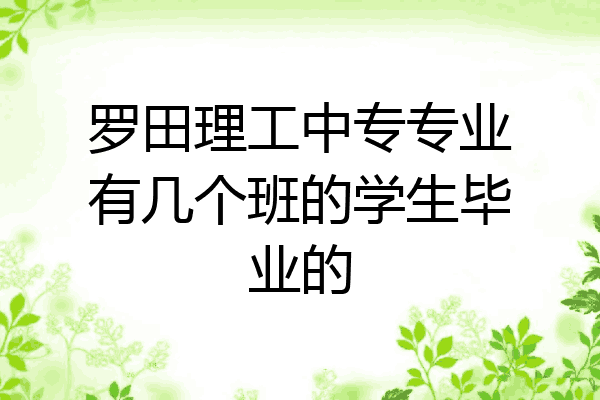 罗田理工中专专业有几个班的学生毕业的
