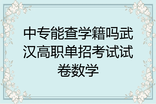 中专能查学籍吗武汉高职单招考试试卷数学
