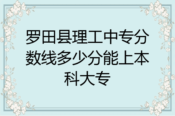 罗田县理工中专分数线多少分能上本科大专