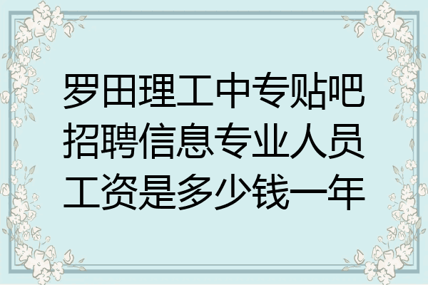 罗田理工中专贴吧招聘信息专业人员工资是多少钱一年