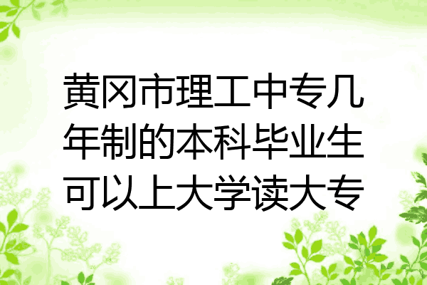黄冈市理工中专几年制的本科毕业生可以上大学读大专