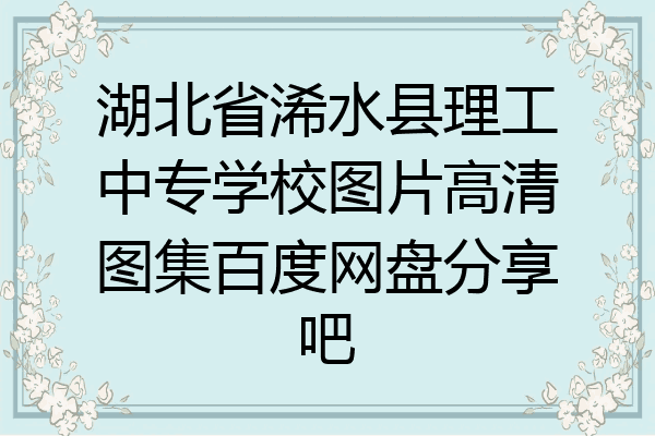 湖北省浠水县理工中专学校图片高清图集百度网盘分享吧