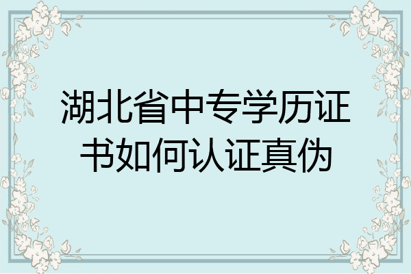 湖北省中专学历证书如何认证真伪