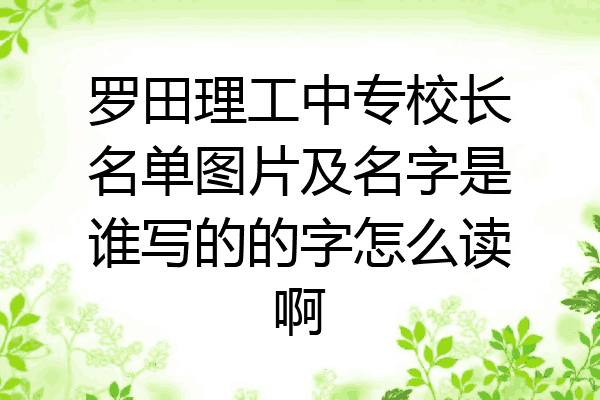 罗田理工中专校长名单图片及名字是谁写的的字怎么读啊