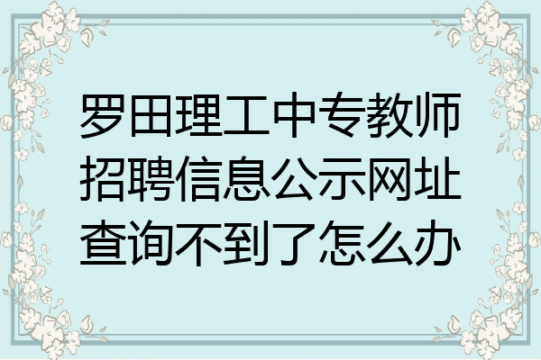 罗田理工中专教师招聘信息公示网址查询不到了怎么办