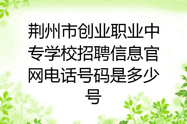 荆州市创业职业中专学校招聘信息官网电话号码是多少号