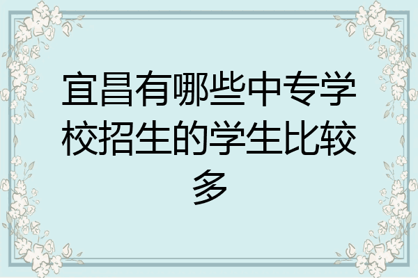 宜昌有哪些中专学校招生的学生比较多
