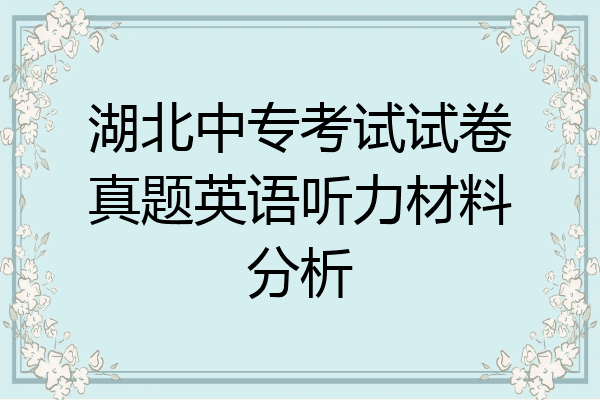 湖北中专考试试卷真题英语听力材料分析
