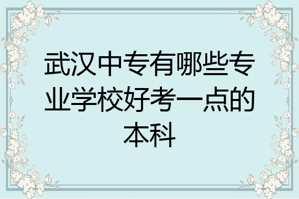 武汉中专有哪些专业学校好考一点的本科
