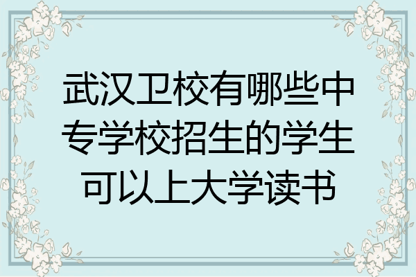 武汉卫校有哪些中专学校招生的学生可以上大学读书