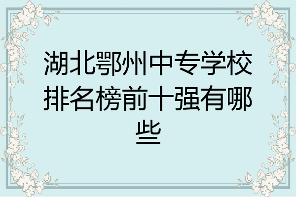 湖北鄂州中专学校排名榜前十强有哪些