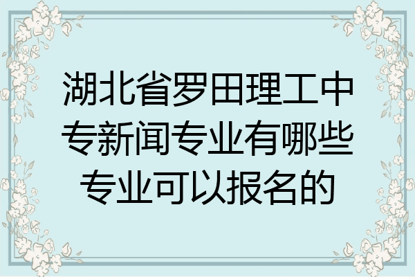 湖北省罗田理工中专新闻专业有哪些专业可以报名的