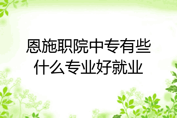 恩施职院中专有些什么专业好就业